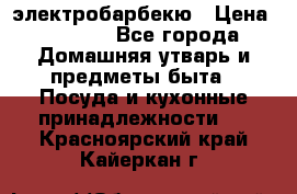 электробарбекю › Цена ­ 1 000 - Все города Домашняя утварь и предметы быта » Посуда и кухонные принадлежности   . Красноярский край,Кайеркан г.